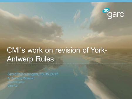 CMI’s work on revision of York- Antwerp Rules. Sjørettsforeningen, 18.05.2015 By Sveinung Måkestad Vice President Gard AS.