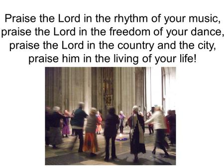 Praise the Lord in the rhythm of your music,