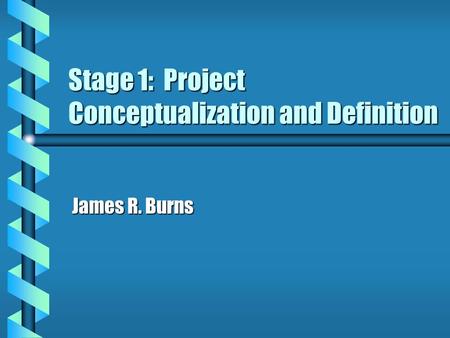 Stage 1: Project Conceptualization and Definition James R. Burns.