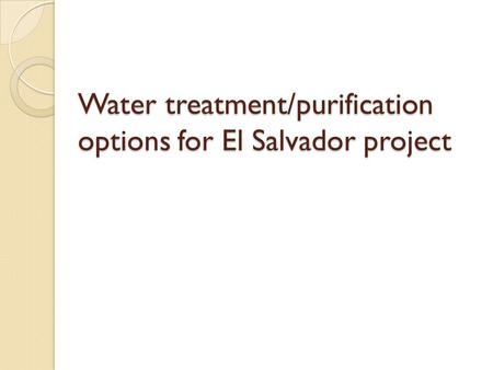 Water treatment/purification options for El Salvador project