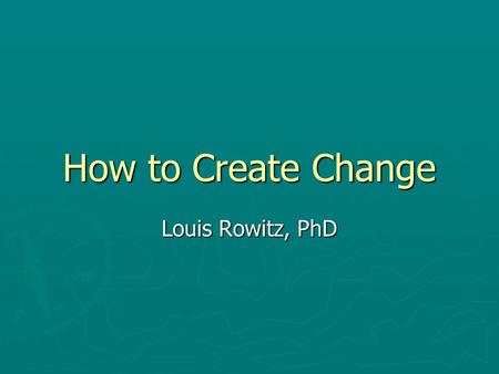 How to Create Change Louis Rowitz, PhD. 3 Competencies of Leadership Hersey, Blanchard, and Johnson, 1996 ► Diagnosing – Understanding the situation you.