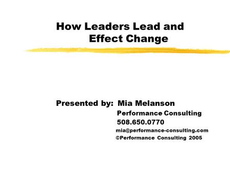 How Leaders Lead and Effect Change Presented by: Mia Melanson Performance Consulting 508.650.0770 ©Performance Consulting.