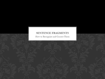 How to Recognize and Correct Them. Sentence fragments are groups of words that don't express a complete thought. They are only part of a sentence. They.