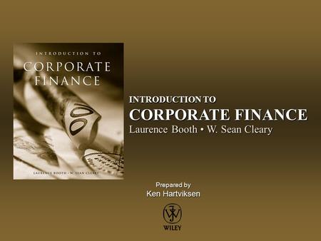 Prepared by Ken Hartviksen INTRODUCTION TO CORPORATE FINANCE Laurence Booth W. Sean Cleary.