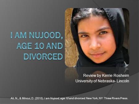 Ali, N., & Minoui, D. (2010). I am Nujood, age 10 and divorced. New York, NY: Three Rivers Press. Review by Kerrie Rosheim University of Nebraska- Lincoln.