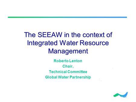 The SEEAW in the context of Integrated Water Resource Management Roberto Lenton Chair, Technical Committee Global Water Partnership.