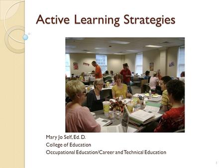 Active Learning Strategies Mary Jo Self, Ed. D. College of Education Occupational Education/Career and Technical Education 1.