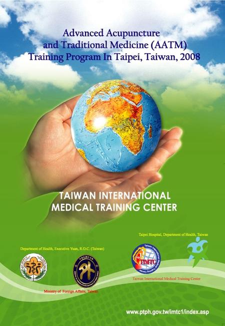 Advanced Acupuncture and Traditional Medicine (AATM) Training Program in Taipei, Taiwan, 2008 Program Objectives ： (1) Provide advanced lectures of acupuncture,