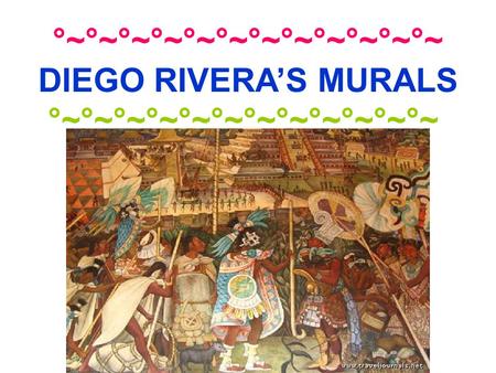 °~°~°~°~°~°~°~°~°~°~°~°~ DIEGO RIVERA’S MURALS °~°~°~°~°~°~°~°~°~°~°~°~