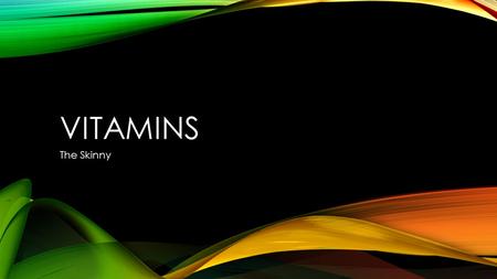 VITAMINS The Skinny. MAKING INFORMED DECISIONS Vitamins *uh* what are they good for? How much do you need? What happens when you don’t get enough? Where.