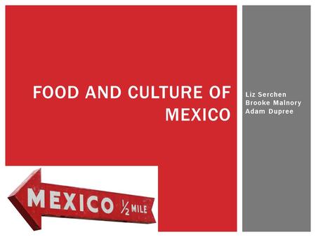 Liz Serchen Brooke Malnory Adam Dupree FOOD AND CULTURE OF MEXICO.