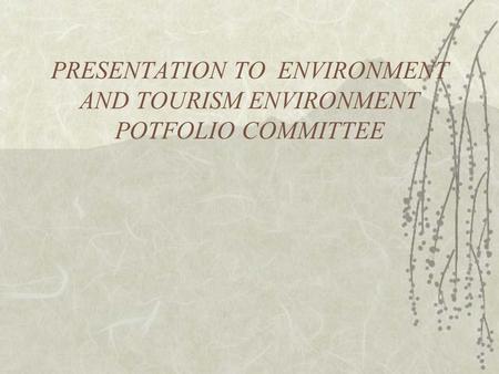 PRESENTATION TO ENVIRONMENT AND TOURISM ENVIRONMENT POTFOLIO COMMITTEE.