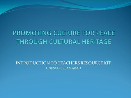 INTRODUCTION TO TEACHERS RESOURCE KIT UNESCO, ISLAMABAD.