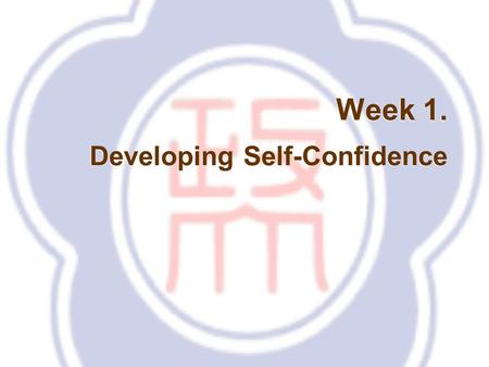 Week 1. Developing Self-Confidence. Stage Fright / Presentation Anxiety Talk yourself out of negative thoughts! Face it, accept it, deal with it, and.