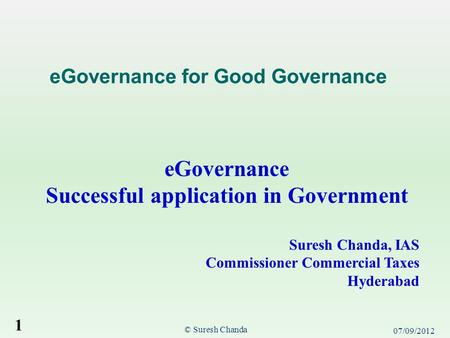 EGovernance Successful application in Government Suresh Chanda, IAS Commissioner Commercial Taxes Hyderabad eGovernance for Good Governance 07/09/2012.