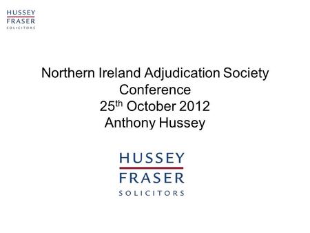 Northern Ireland Adjudication Society Conference 25 th October 2012 Anthony Hussey.