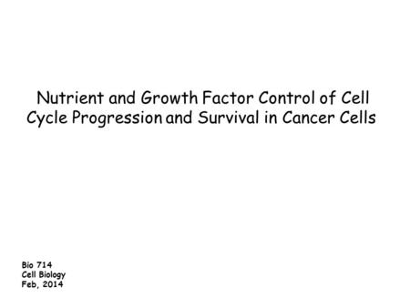 Nutrient and Growth Factor Control of Cell Cycle Progression and Survival in Cancer Cells  Bio 714 Cell Biology Feb, 2014.