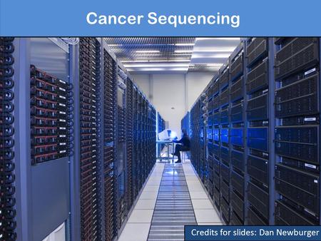 Cancer Sequencing Credits for slides: Dan Newburger.