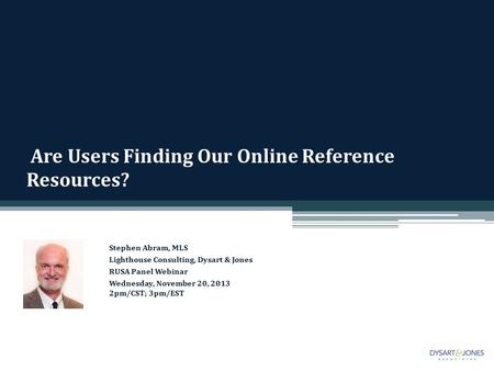 Are Users Finding Our Online Reference Resources? Stephen Abram, MLS Lighthouse Consulting, Dysart & Jones RUSA Panel Webinar Wednesday, November 20, 2013.