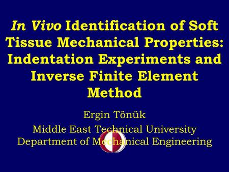 In Vivo Identification of Soft Tissue Mechanical Properties: Indentation Experiments and Inverse Finite Element Method Ergin Tönük Middle East Technical.