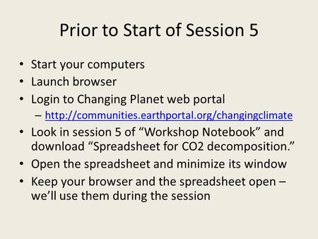 Prior to Start of Session 5 Start your computers Launch browser Login to Changing Planet web portal –