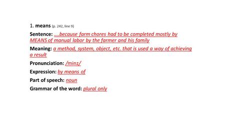 1. means (p. 242, line 9) Sentence: ….because farm chores had to be completed mostly by MEANS of manual labor by the farmer and his family Meaning: a method,