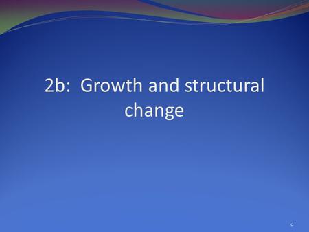 2b: Growth and structural change 0. Overview Stylized facts of economic structure and structural change Simple 2-sector models of economic structure &