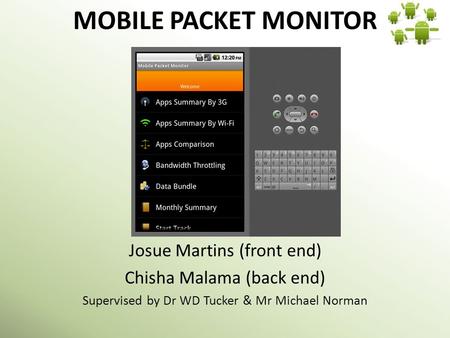 MOBILE PACKET MONITOR Josue Martins (front end) Chisha Malama (back end) Supervised by Dr WD Tucker & Mr Michael Norman.