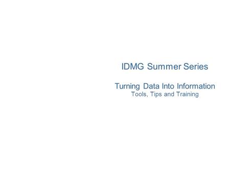 IDMG Summer Series Turning Data Into Information Tools, Tips and Training.