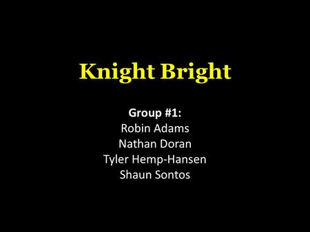 Knight Bright Group #1: Robin Adams Nathan Doran Tyler Hemp-Hansen Shaun Sontos.