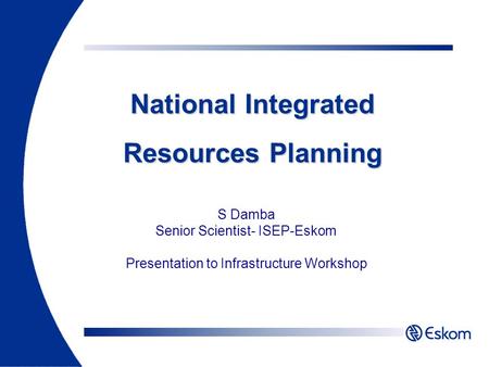 S Damba Senior Scientist- ISEP-Eskom Presentation to Infrastructure Workshop National Integrated Resources Planning.