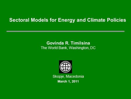 Govinda R. Timilsina The World Bank, Washington, DC Skopje, Macedonia March 1, 2011 Sectoral Models for Energy and Climate Policies.