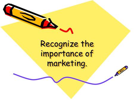 Recognize the importance of marketing.