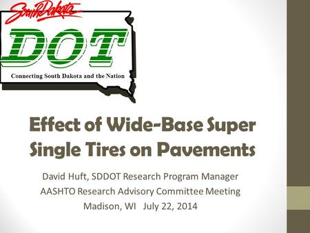 Effect of Wide-Base Super Single Tires on Pavements David Huft, SDDOT Research Program Manager AASHTO Research Advisory Committee Meeting Madison, WI July.