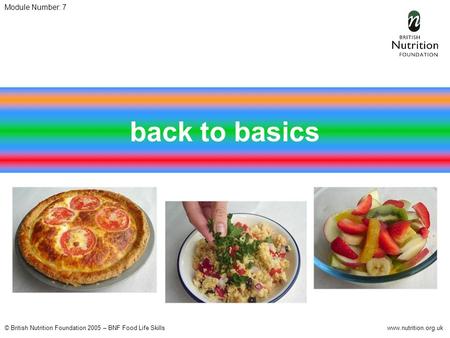 © British Nutrition Foundation 2005 – BNF Food Life Skillswww.nutrition.org.uk Module Number: 7 back to basics.