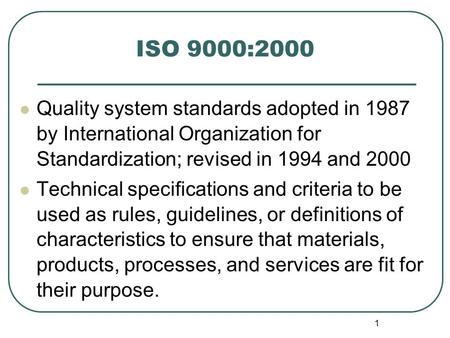 ISO 9000:2000 Quality system standards adopted in 1987 by International Organization for Standardization; revised in 1994 and 2000 Technical specifications.