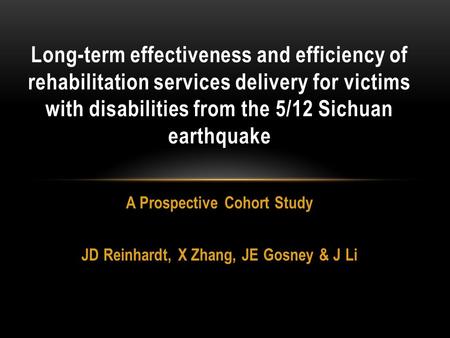 A Prospective Cohort Study JD Reinhardt, X Zhang, JE Gosney & J Li Long-term effectiveness and efficiency of rehabilitation services delivery for victims.