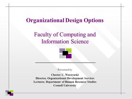 Faculty of Computing and Information Science Organizational Design Options Faculty of Computing and Information Science Presented by Chester C. Warzynski.