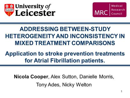 1 ADDRESSING BETWEEN-STUDY HETEROGENEITY AND INCONSISTENCY IN MIXED TREATMENT COMPARISONS Application to stroke prevention treatments for Atrial Fibrillation.