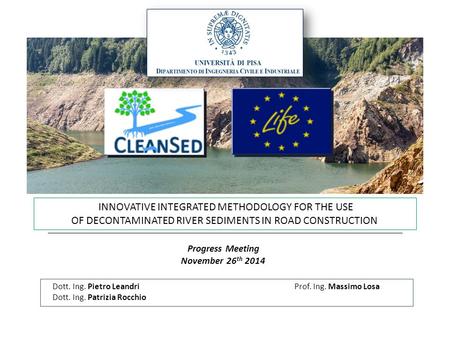 INNOVATIVE INTEGRATED METHODOLOGY FOR THE USE OF DECONTAMINATED RIVER SEDIMENTS IN ROAD CONSTRUCTION Progress Meeting November 26 th 2014 Prof. Ing. Massimo.