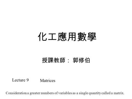 化工應用數學 授課教師： 郭修伯 Lecture 9 Matrices