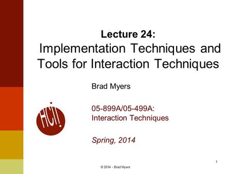 Brad Myers 05-899A/05-499A: Interaction Techniques Spring, 2014 Lecture 24: Implementation Techniques and Tools for Interaction Techniques 1 © 2014 - Brad.