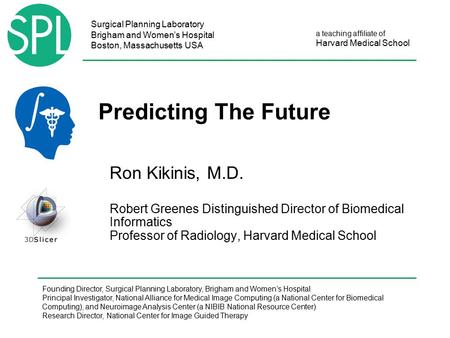 Surgical Planning Laboratory Brigham and Women’s Hospital Boston, Massachusetts USA a teaching affiliate of Harvard Medical School Predicting The Future.