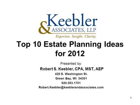 Top 10 Estate Planning Ideas for 2012 Presented by: Robert S. Keebler, CPA, MST, AEP 420 S. Washington St. Green Bay, WI 54301 920.593.1701