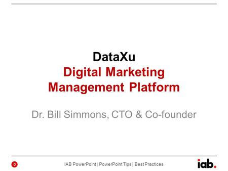 DataXu Digital Marketing Management Platform Dr. Bill Simmons, CTO & Co-founder 0 IAB PowerPoint | PowerPoint Tips | Best Practices.