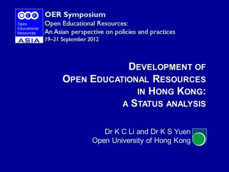 D EVELOPMENT OF O PEN E DUCATIONAL R ESOURCES IN H ONG K ONG : A S TATUS ANALYSIS Dr K C Li and Dr K S Yuen Open University of Hong Kong OER Symposium.