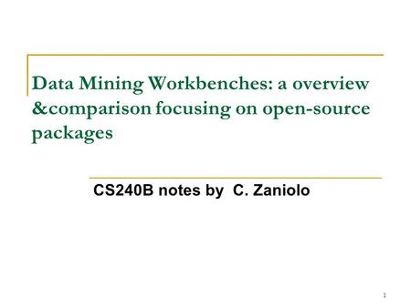 1 Data Mining Workbenches: a overview &comparison focusing on open-source packages CS240B notes by C. Zaniolo.