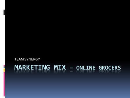 TEAM SYNERGY.  Company: Netgrocer  Market: Students  Place orders any time, study abroad ideas, Driver Release Program, Express Service shipping rates.