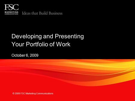 M Developing and Presenting Your Portfolio of Work October 6, 2009 © 2009 FSC Marketing Communications.