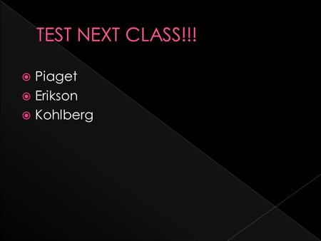  Piaget  Erikson  Kohlberg.  Name and describe the three stages.  Hand in homework.